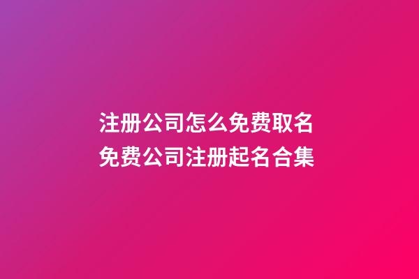 注册公司怎么免费取名 免费公司注册起名合集-第1张-公司起名-玄机派